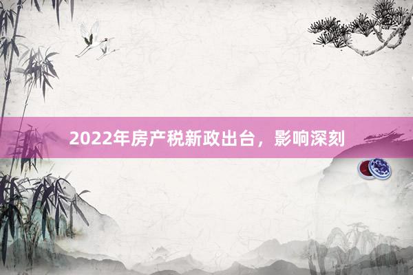 2022年房产税新政出台，影响深刻