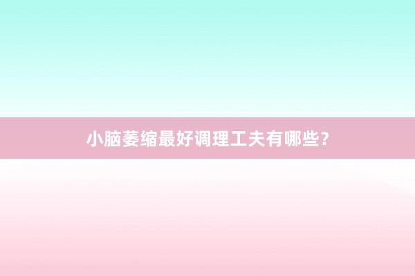 小脑萎缩最好调理工夫有哪些？