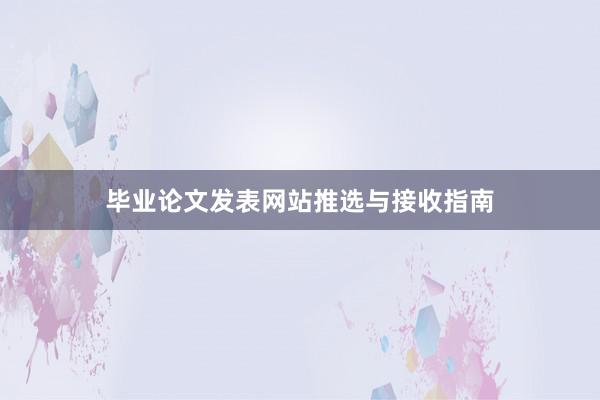 毕业论文发表网站推选与接收指南