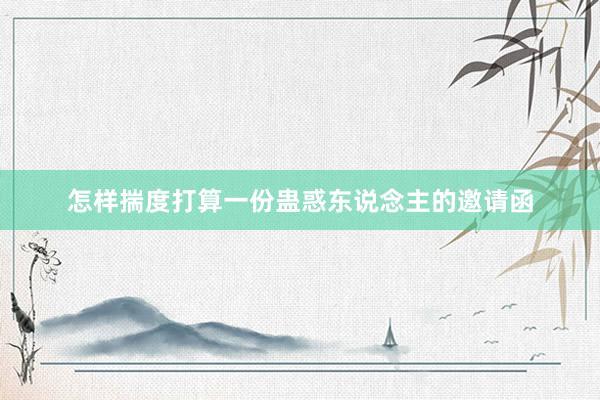 怎样揣度打算一份蛊惑东说念主的邀请函