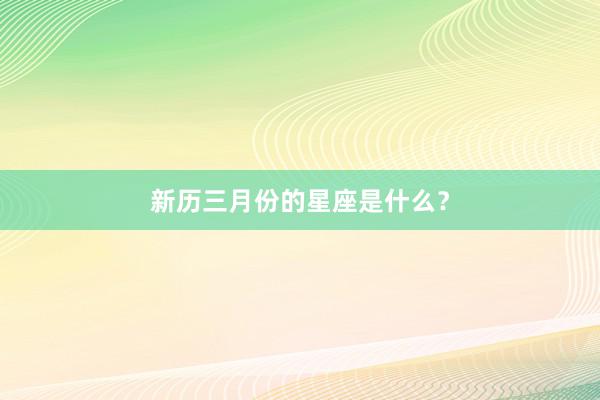 新历三月份的星座是什么?