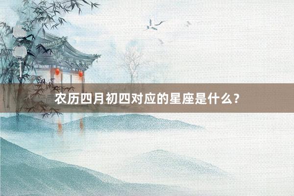 农历四月初四对应的星座是什么？