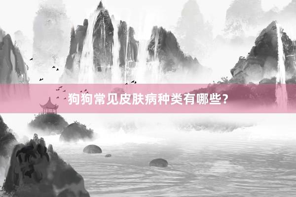 狗狗常见皮肤病种类有哪些？