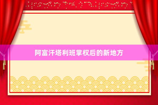 阿富汗塔利班掌权后的新地方
