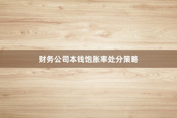 财务公司本钱饱胀率处分策略